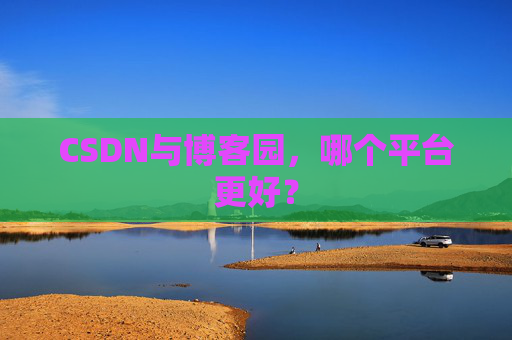 CSDN与博客园，哪个平台更好？