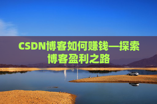 CSDN博客如何赚钱—探索博客盈利之路