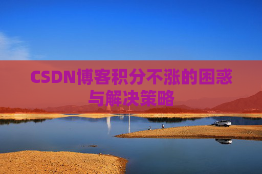 CSDN博客积分不涨的困惑与解决策略