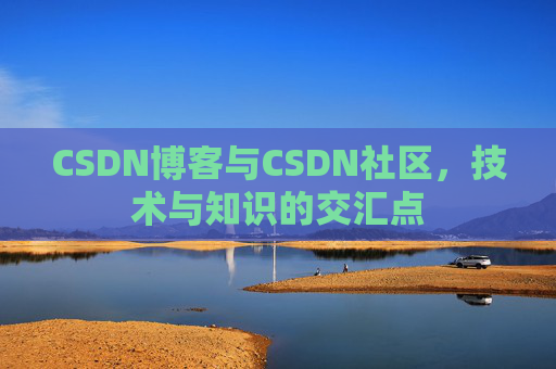 CSDN博客与CSDN社区，技术与知识的交汇点