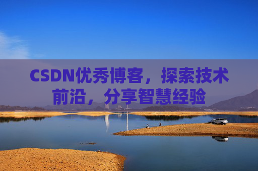 CSDN优秀博客,探索技术前沿,分享智慧经验