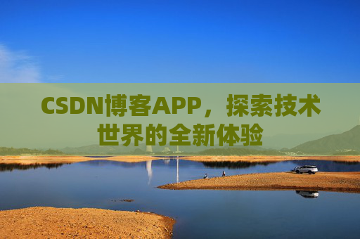CSDN博客APP，探索技术世界的全新体验