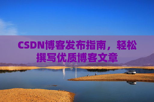 CSDN博客发布指南，轻松撰写优质博客文章